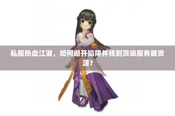私服热血江湖，如何避开陷阱并找到顶级服务器资源？