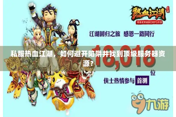 私服热血江湖，如何避开陷阱并找到顶级服务器资源？