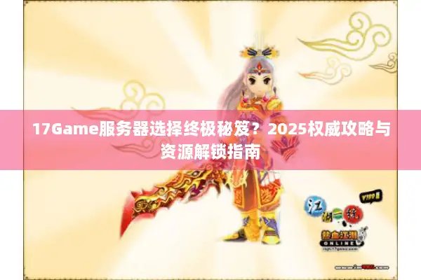 17Game服务器选择终极秘笈？2025权威攻略与资源解锁指南