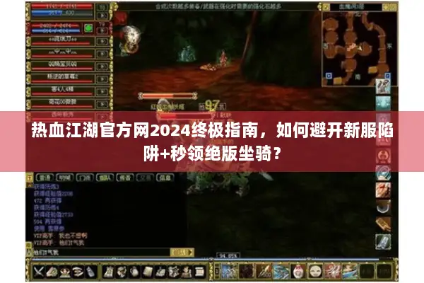 热血江湖官方网2024终极指南,如何避开新服陷阱+秒领绝版坐骑? 热血江湖官方网2024终极指南,如何避开新服陷阱+秒领绝版坐骑?