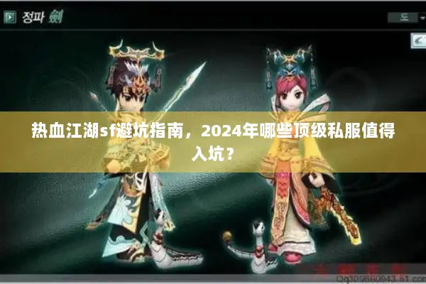 热血江湖sf避坑指南，2024年哪些顶级私服值得入坑？