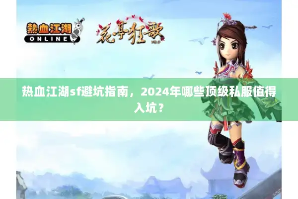 热血江湖sf避坑指南，2024年哪些顶级私服值得入坑？