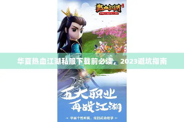 华夏热血江湖私服下载前必读,2023避坑指南 华夏热血江湖私服下载前必读,2023避坑指南
