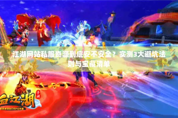 江湖网站私服资源到底安不安全？实测3大避坑法则与宝藏清单