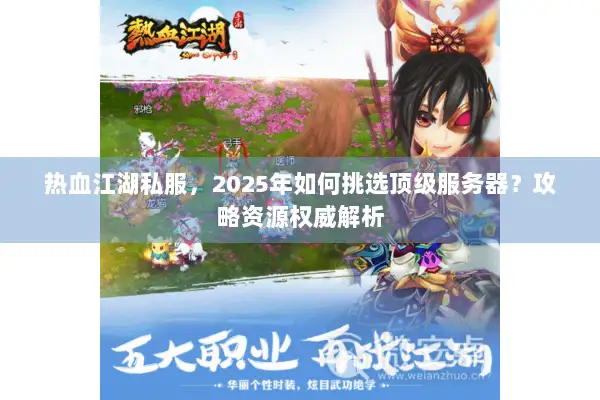 热血江湖私服,2025年如何挑选顶级服务器?攻略资源权威解析 热血江湖私服,2025年如何挑选顶级服务器?攻略资源权威解析