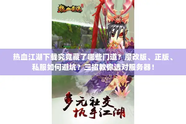 热血江湖下载究竟藏了哪些门道?魔改版、正版、私服如何避坑?三招教你选对服务器! 热血江湖下载究竟藏了哪些门道?魔改版、正版、私服如何避坑?三招教你选对服务器!