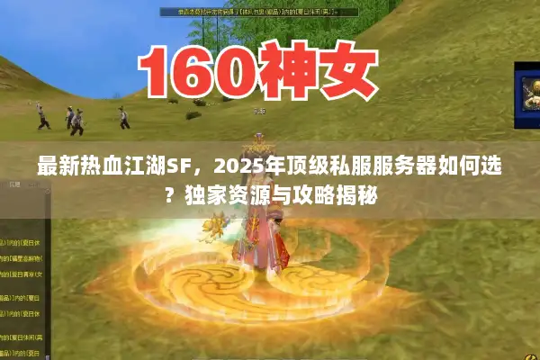 最新热血江湖SF，2025年顶级私服服务器如何选？独家资源与攻略揭秘