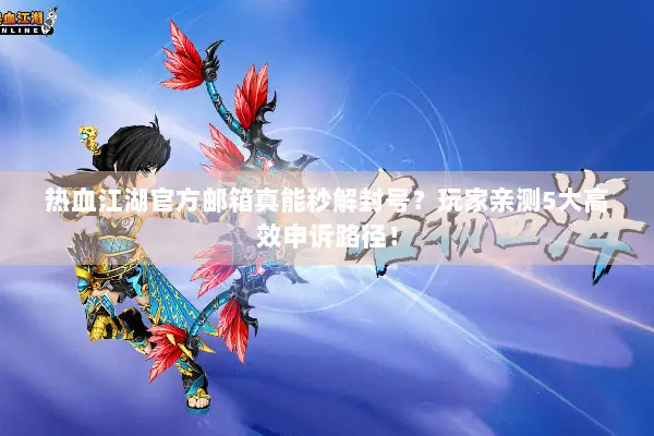 热血江湖官方邮箱真能秒解封号？玩家亲测5大高效申诉路径！