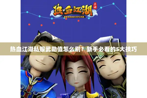 热血江湖私服武勋值怎么刷？新手必看的5大技巧