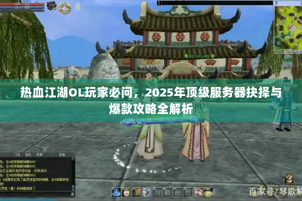 热血江湖OL玩家必问，2025年顶级服务器抉择与爆款攻略全解析