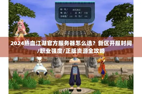 2024热血江湖官方服务器怎么选?新区开服时间/职业强度/正版资源全攻略 2024热血江湖官方服务器怎么选?新区开服时间/职业强度/正版资源全攻略