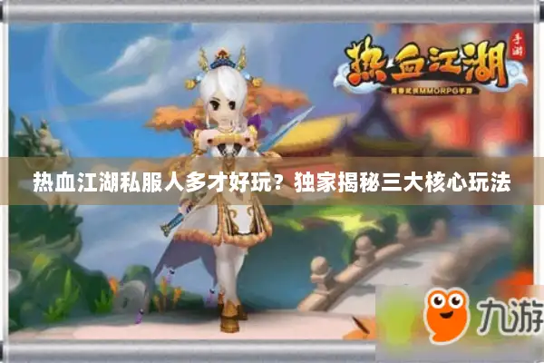 热血江湖私服人多才好玩？独家揭秘三大核心玩法