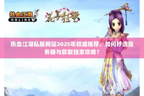 热血江湖私服网站2025年权威推荐，如何秒选服务器与获取独家攻略？