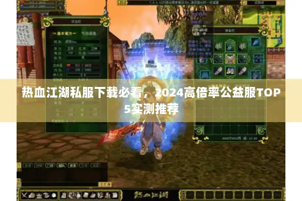 热血江湖私服下载必看，2024高倍率公益服TOP5实测推荐