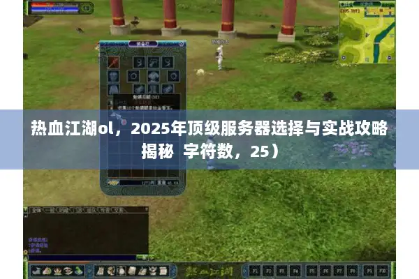 热血江湖ol，2025年顶级服务器选择与实战攻略揭秘  字符数，25）