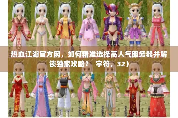 热血江湖官方网，如何精准选择高人气服务器并解锁独家攻略？  字符，32）