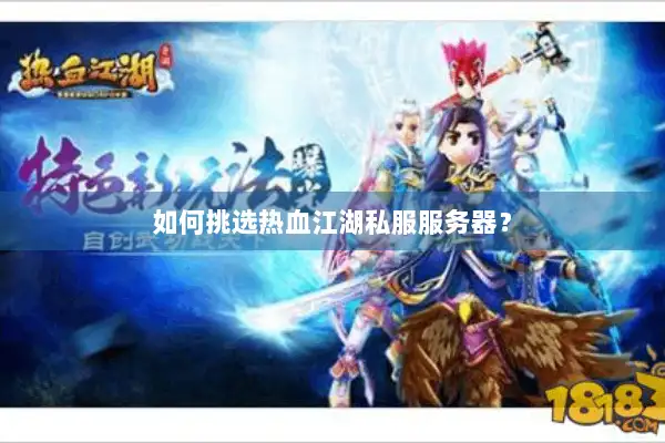 如何挑选热血江湖私服服务器？