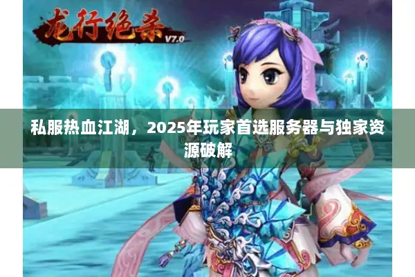 私服热血江湖,2025年玩家首选服务器与独家资源破解 私服热血江湖,2025年玩家首选服务器与独家资源破解