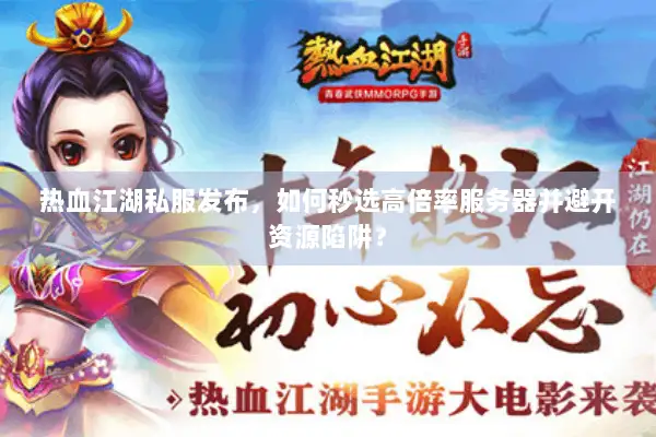 热血江湖私服发布，如何秒选高倍率服务器并避开资源陷阱？