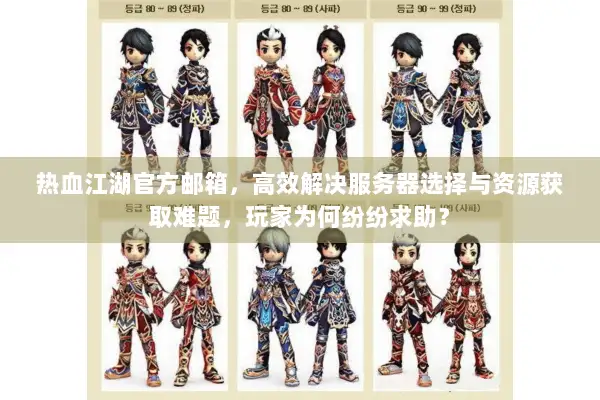 热血江湖官方邮箱，高效解决服务器选择与资源获取难题，玩家为何纷纷求助？