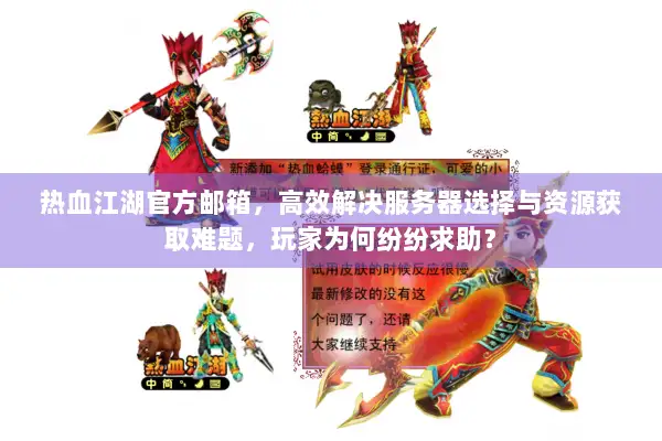 热血江湖官方邮箱，高效解决服务器选择与资源获取难题，玩家为何纷纷求助？