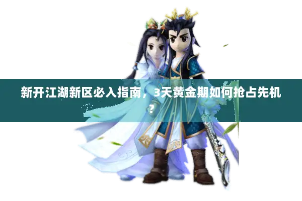 新开江湖新区必入指南,3天黄金期如何抢占先机? 新开江湖新区必入指南,3天黄金期如何抢占先机?