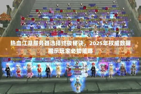 热血江湖服务器选择终极秘诀，2025年权威数据揭示玩家必知策略