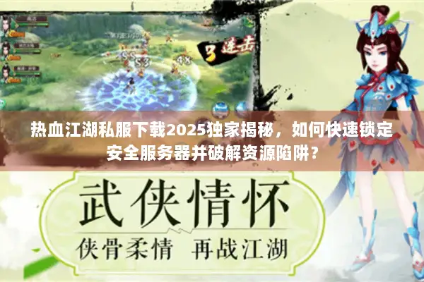 热血江湖私服下载2025独家揭秘,如何快速锁定安全服务器并破解资源陷阱? 热血江湖私服下载2025独家揭秘,如何快速锁定安全服务器并破解资源陷阱?