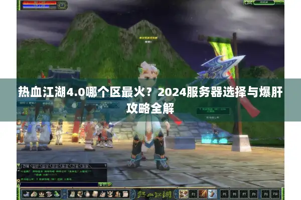 热血江湖4.0哪个区最火？2024服务器选择与爆肝攻略全解