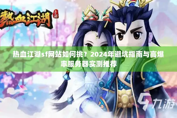 热血江湖sf网站如何挑？2024年避坑指南与高爆率服务器实测推荐