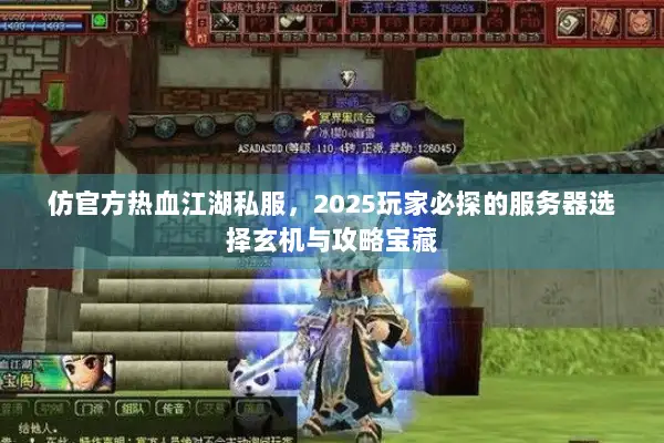 仿官方热血江湖私服，2025玩家必探的服务器选择玄机与攻略宝藏