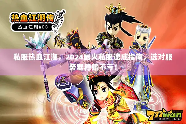 私服热血江湖，2024最火私服速成指南，选对服务器稳赚不亏！
