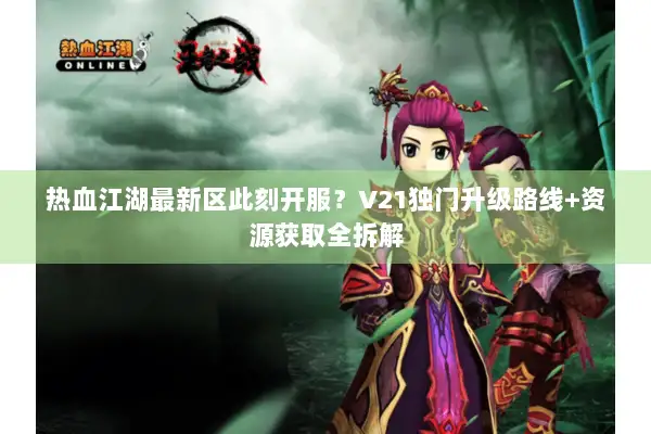 热血江湖最新区此刻开服？V21独门升级路线+资源获取全拆解