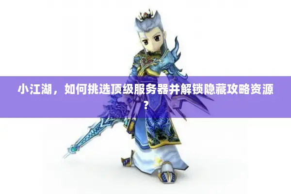 小江湖，如何挑选顶级服务器并解锁隐藏攻略资源？