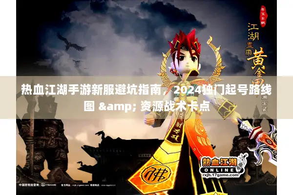 热血江湖手游新服避坑指南，2024独门起号路线图 & 资源战术卡点