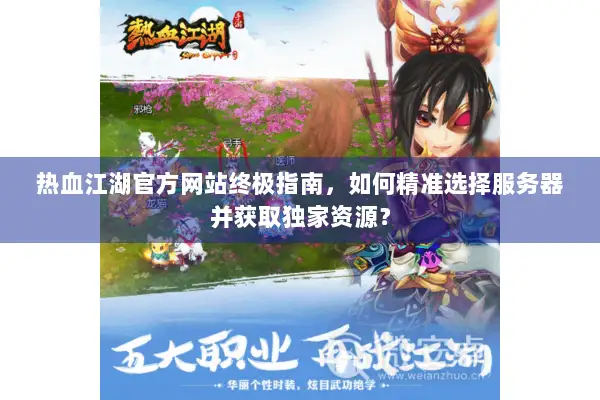 热血江湖官方网站终极指南，如何精准选择服务器并获取独家资源？