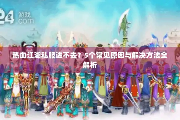 热血江湖私服进不去？5个常见原因与解决方法全解析