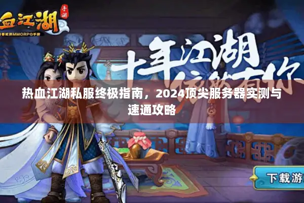 热血江湖私服终极指南，2024顶尖服务器实测与速通攻略