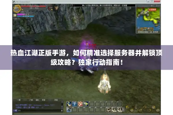热血江湖正版手游，如何精准选择服务器并解锁顶级攻略？独家行动指南！