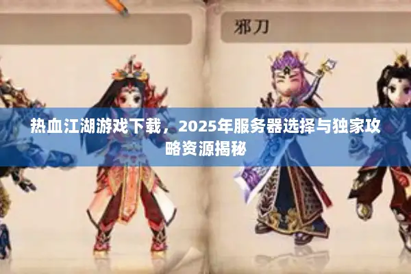 热血江湖游戏下载,2025年服务器选择与独家攻略资源揭秘 热血江湖游戏下载,2025年服务器选择与独家攻略资源揭秘