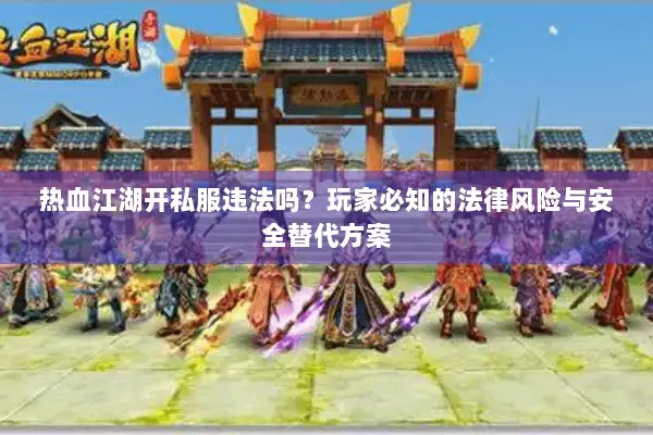 热血江湖开私服违法吗？玩家必知的法律风险与安全替代方案