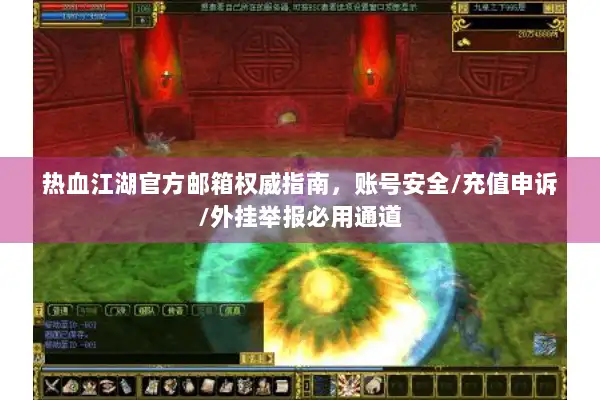 热血江湖官方邮箱权威指南，账号安全/充值申诉/外挂举报必用通道