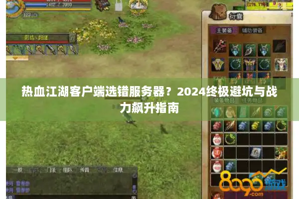 热血江湖客户端选错服务器？2024终极避坑与战力飙升指南