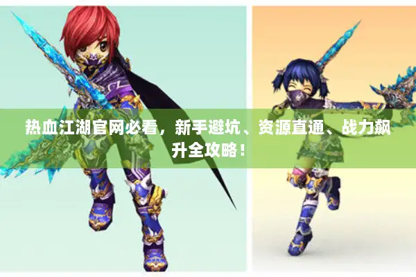 热血江湖官网必看,新手避坑、资源直通、战力飙升全攻略! 热血江湖官网必看,新手避坑、资源直通、战力飙升全攻略!