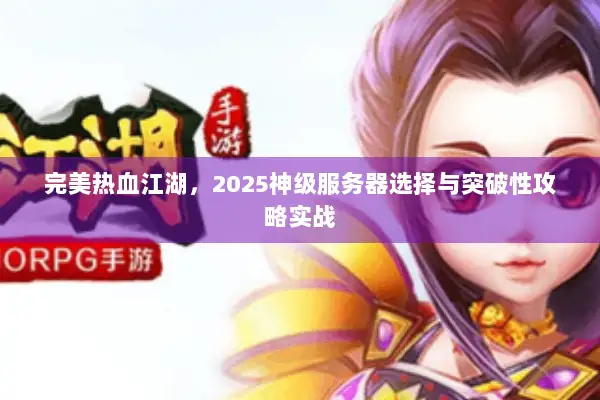 完美热血江湖，2025神级服务器选择与突破性攻略实战