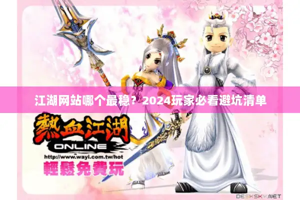 江湖网站哪个最稳？2024玩家必看避坑清单
