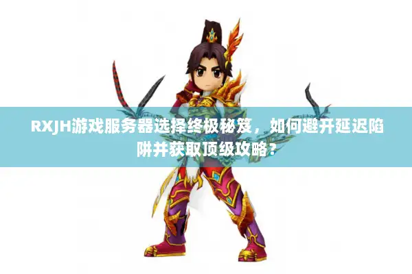 RXJH游戏服务器选择终极秘笈，如何避开延迟陷阱并获取顶级攻略？