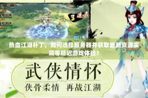 热血江湖补丁，如何选择服务器并获取最新资源实现零延迟游戏体验？