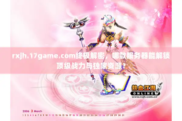 rxjh.17game.com终极解密，哪款服务器能解锁顶级战力与独家资源？