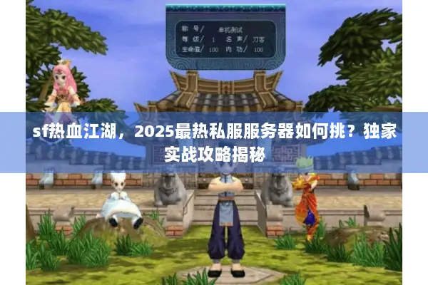 sf热血江湖,2025最热私服服务器如何挑?独家实战攻略揭秘 sf热血江湖,2025最热私服服务器如何挑?独家实战攻略揭秘